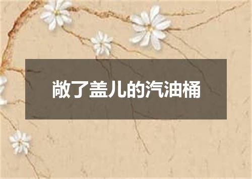 敞了盖儿的汽油桶