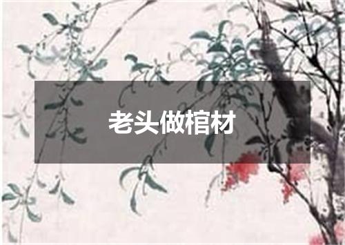 老头做棺材