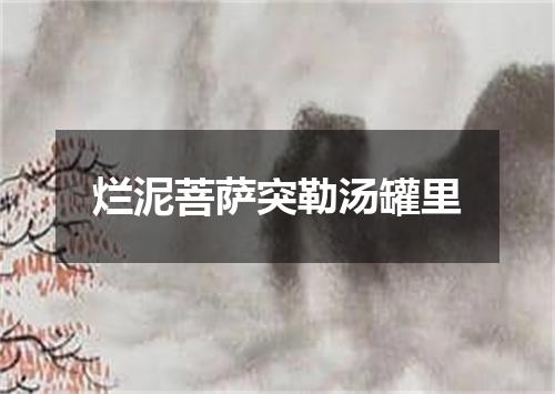 烂泥菩萨突勒汤罐里
