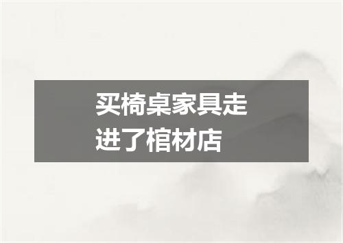 买椅桌家具走进了棺材店