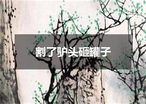 割了驴头砸罐子