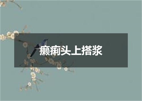 癞痢头上搭浆