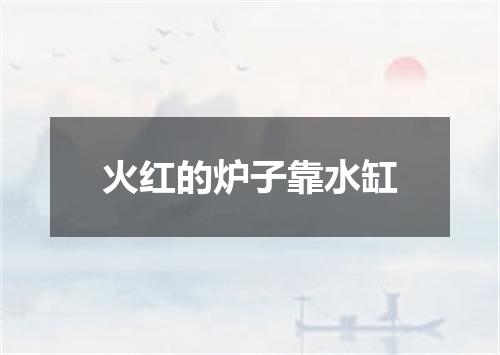 火红的炉子靠水缸