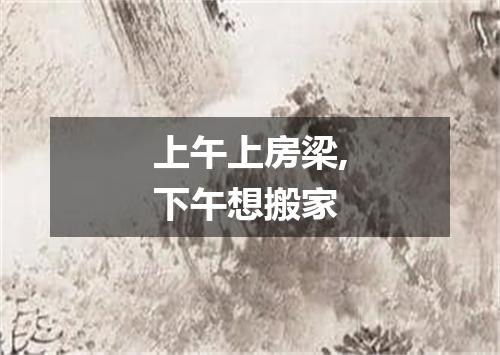 上午上房梁,下午想搬家