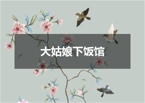 大姑娘下饭馆