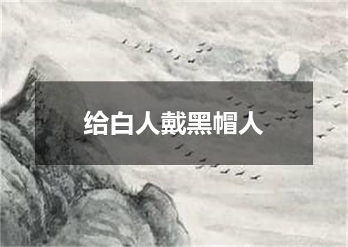 给白人戴黑帽人