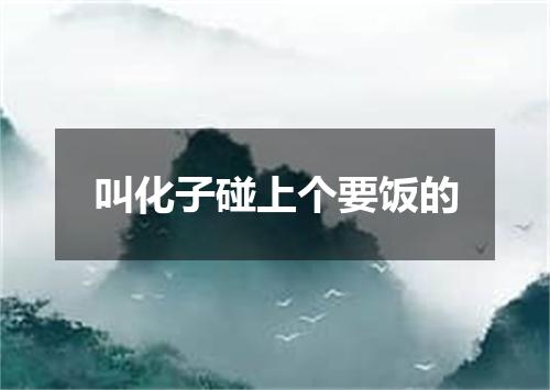 叫化子碰上个要饭的