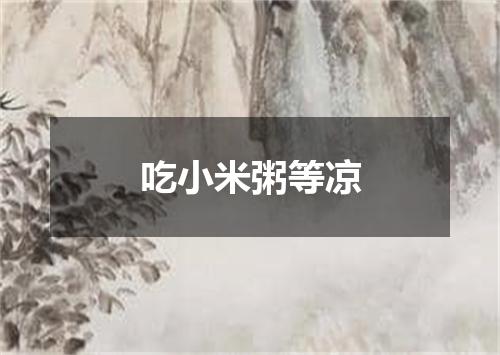 吃小米粥等凉