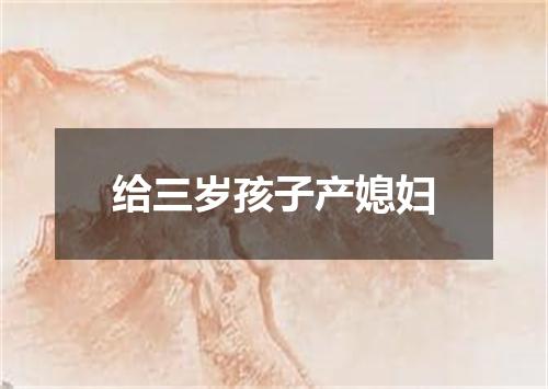 给三岁孩子产媳妇