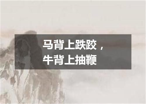 马背上跌跤，牛背上抽鞭