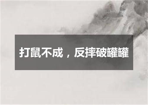 打鼠不成，反摔破罐罐