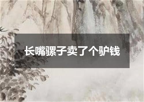 长嘴骡子卖了个驴钱