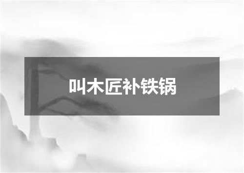 叫木匠补铁锅
