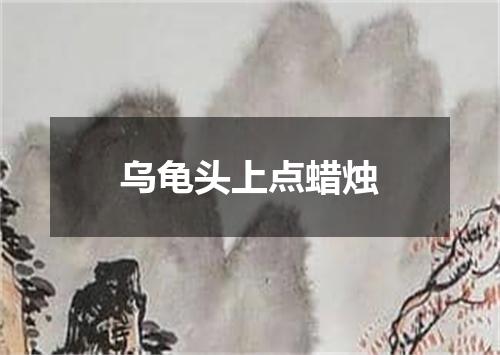 乌龟头上点蜡烛