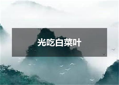 光吃白菜叶