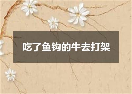 吃了鱼钩的牛去打架