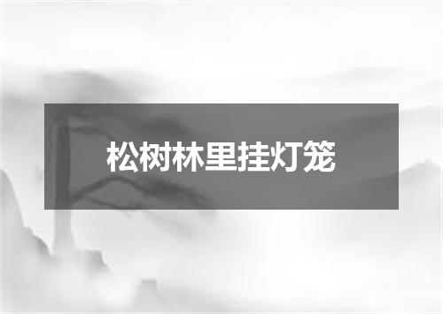 松树林里挂灯笼