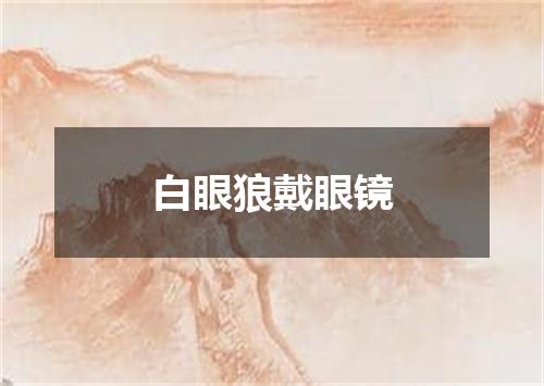 白眼狼戴眼镜