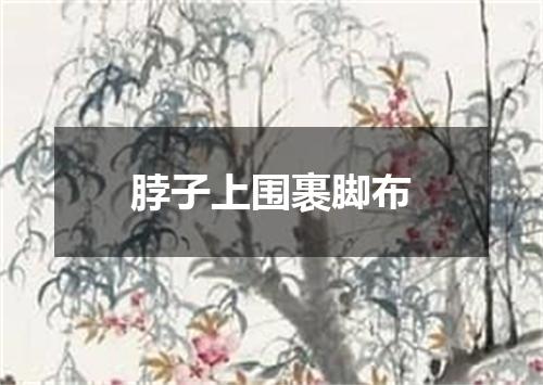 脖子上围裹脚布