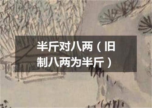 半斤对八两（旧制八两为半斤）