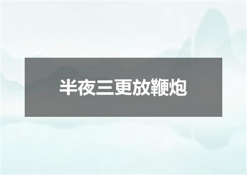 半夜三更放鞭炮