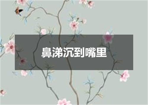 鼻涕沉到嘴里