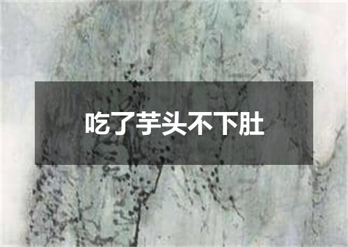 吃了芋头不下肚