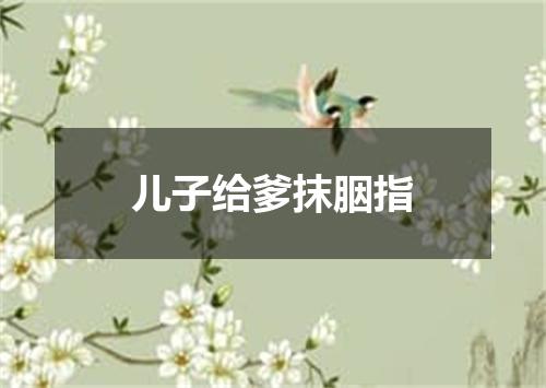 儿子给爹抹胭指