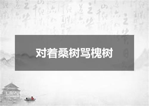 对着桑树骂槐树