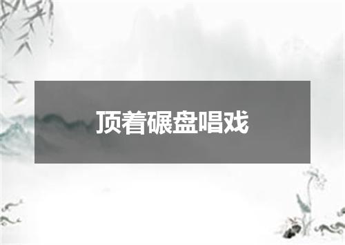 顶着碾盘唱戏