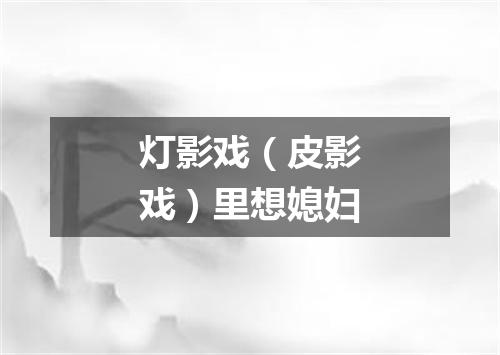 灯影戏（皮影戏）里想媳妇
