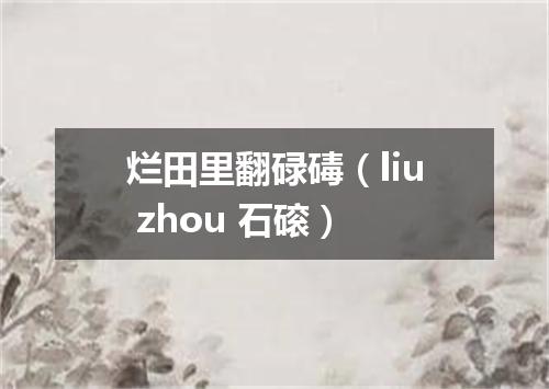 烂田里翻碌碡（liu zhou 石磙）