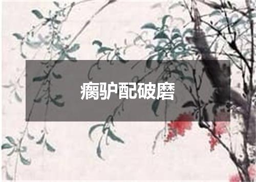瘸驴配破磨