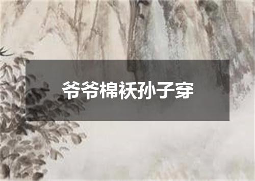 爷爷棉袄孙子穿