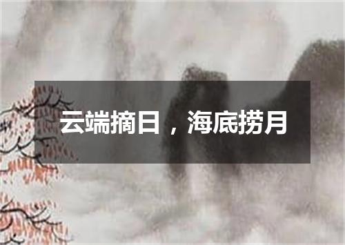 云端摘日，海底捞月