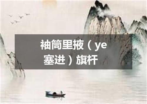 袖筒里掖（ye 塞进）旗杆