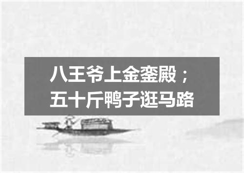 八王爷上金銮殿；五十斤鸭子逛马路