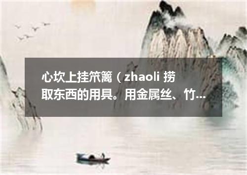 心坎上挂笊篱（zhaoli 捞取东西的用具。用金属丝、竹篾或柳条等制成。有长柄）