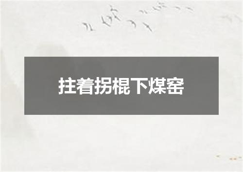拄着拐棍下煤窑