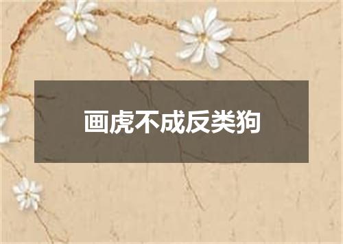 画虎不成反类狗