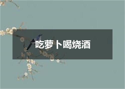 吃萝卜喝烧酒