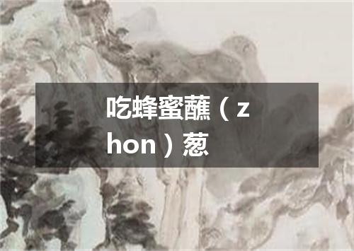 吃蜂蜜蘸（zhon）葱