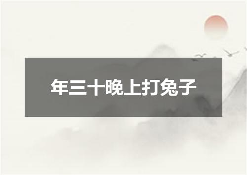 年三十晚上打兔子