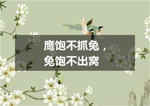 鹰饱不抓兔，兔饱不出窝
