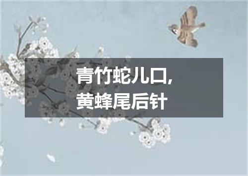 青竹蛇儿口,黄蜂尾后针