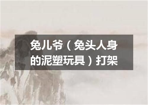 兔儿爷（兔头人身的泥塑玩具）打架