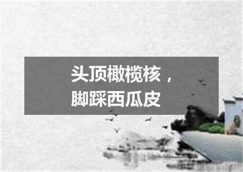 头顶橄榄核，脚踩西瓜皮