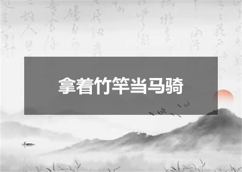 拿着竹竿当马骑