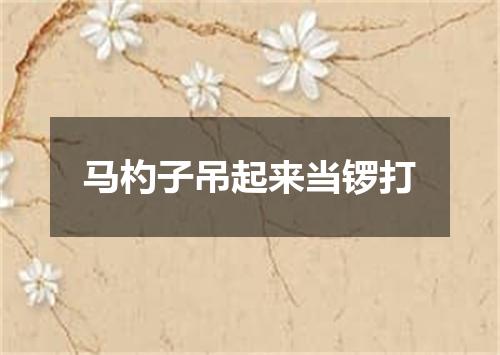 马杓子吊起来当锣打