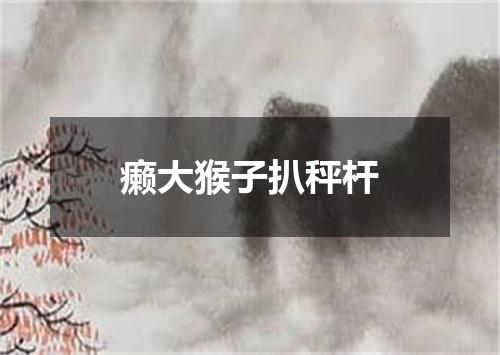 癞大猴子扒秤杆